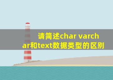 请简述char varchar和text数据类型的区别